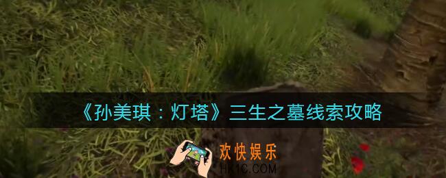 孙美琪疑案灯塔线索三生之墓在哪里_2022灯塔三生之墓获取位置攻略