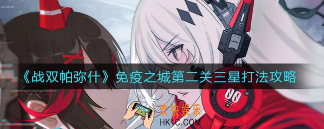 战双帕弥什免疫之城第二关怎么打_免疫之城第二关三星打法攻略