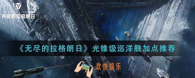 无尽的拉格朗日光锥级巡洋舰怎么加点_光锥级巡洋舰加点推荐