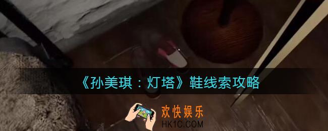 孙美琪疑案灯塔线索鞋在哪里_2022灯塔鞋获取位置攻略