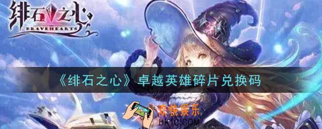 绯石之心卓越英雄碎片兑换码是什么2021_卓越英雄碎片兑换码领取