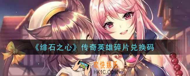 绯石之心传奇英雄碎片兑换码是什么2021_传奇英雄碎片兑换码领取