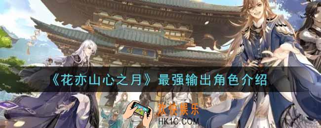 花亦山心之月最强输出角色是谁_最强输出角色介绍