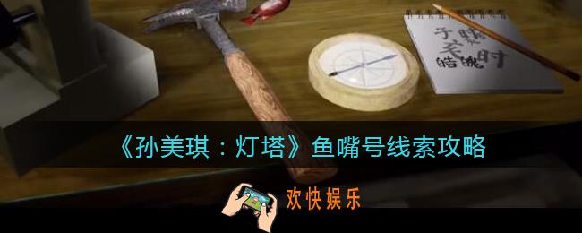 孙美琪疑案灯塔线索鱼嘴号在哪里_2022灯塔鱼嘴号获取位置攻略