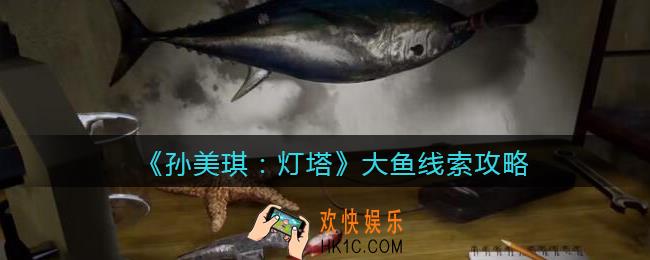 孙美琪疑案灯塔线索大鱼在哪里_2022灯塔大鱼获取位置攻略