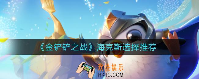金铲铲之战海克斯怎么选择_海克斯选择推荐