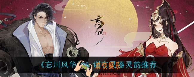 忘川风华录谢玄灵器灵韵怎么选_谢玄灵器灵韵推荐