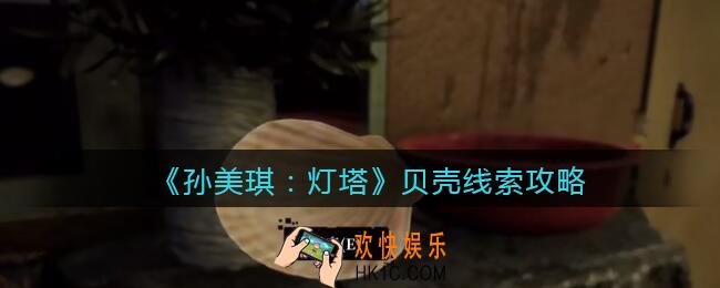 孙美琪疑案灯塔线索贝壳在哪里_2022灯塔贝壳获取位置攻略