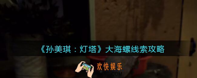 孙美琪疑案灯塔线索大海螺在哪里_2022灯塔大海螺线索攻略获取位置