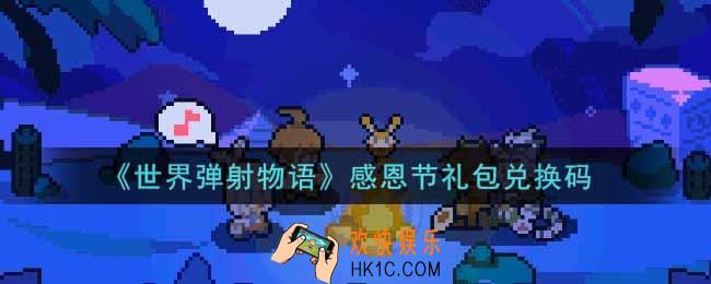 世界弹射物语感恩节礼包兑换码是什么2021_感恩节礼包兑换码领取