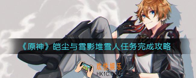 原神皑尘与雪影堆雪人任务怎么做_皑尘与雪影堆雪人任务完成攻略