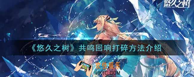 悠久之树共鸣回响怎么打碎_共鸣回响打碎方法介绍