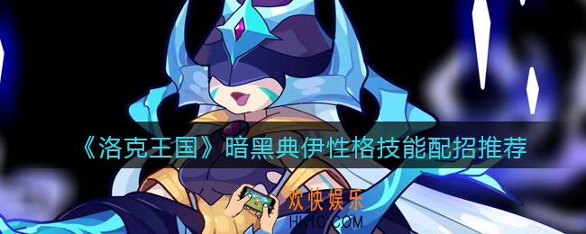 洛克王国暗黑典伊技能怎么搭配_暗黑典伊性格技能配招推荐