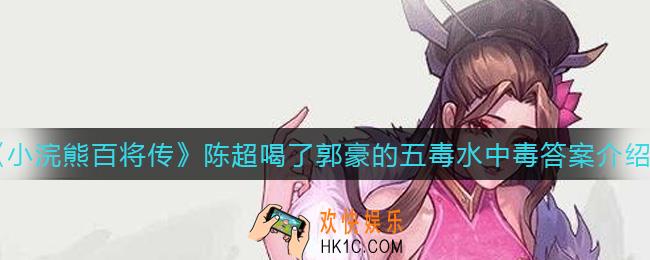 小浣熊百将传陈超喝了郭豪的五毒水中毒对不对_陈超喝了郭豪的五毒水中毒答案介绍