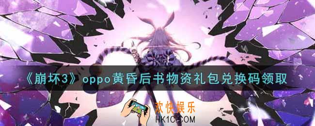 崩坏3手游oppo黄昏后书物资礼包兑换码哪里领_最新CDK礼包领取地址2021