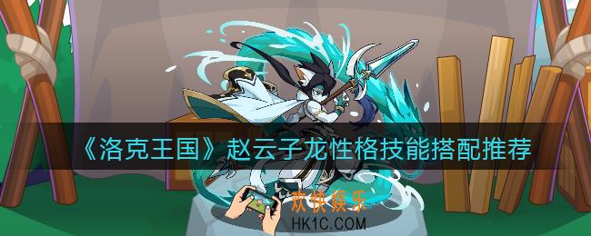洛克王国赵云子龙技能怎么搭配_赵云子龙性格技能搭配推荐