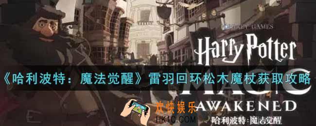 哈利波特魔法觉醒雷羽回环松木魔杖怎么获得_雷羽回环松木魔杖获取攻略