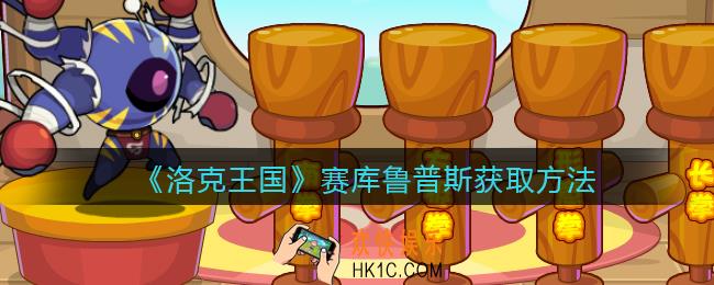 洛克王国赛库鲁普斯怎么获得_赛库鲁普斯获取方法