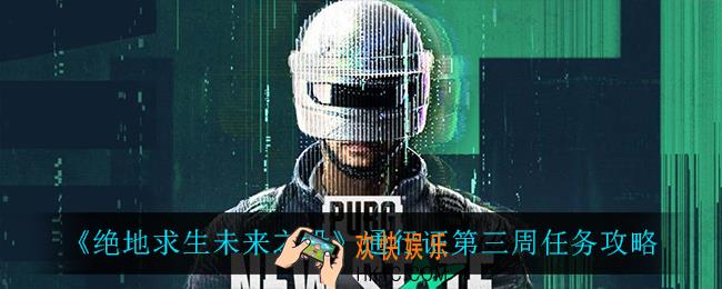 绝地求生未来之役通行证第三周任务怎么做_通行证第三周任务攻略