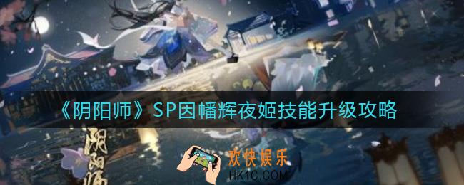 阴阳师SP因幡辉夜姬技能怎么升级_SP因幡辉夜姬技能升级攻略