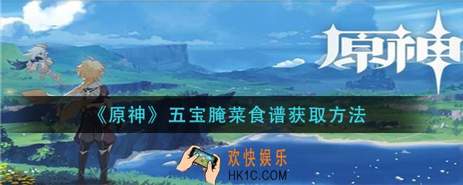 原神五宝腌菜食谱怎么获得_五宝腌菜食谱获取方法