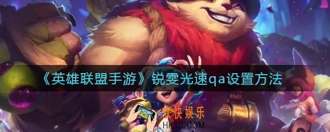 英雄联盟手游锐雯光速qa怎么设置_锐雯光速qa设置方法