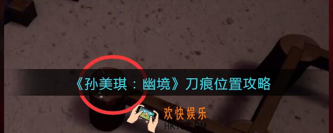 孙美琪疑案幽境刀痕在哪里_幽境DLC刀痕线索获取位置攻略