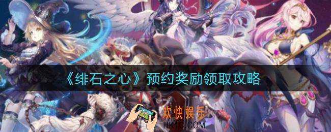 绯石之心预约奖励怎么领取_预约奖励领取攻略