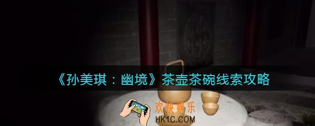 孙美琪疑案幽境茶壶茶碗在哪里_幽境DLC茶壶茶碗线索获取位置攻略