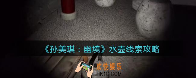 孙美琪疑案幽境水壶在哪里_幽境DLC水壶线索获取位置攻略