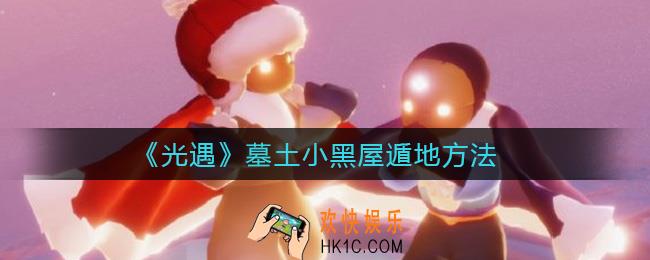 光遇墓土小黑屋怎么遁下去_墓土小黑屋遁地方法