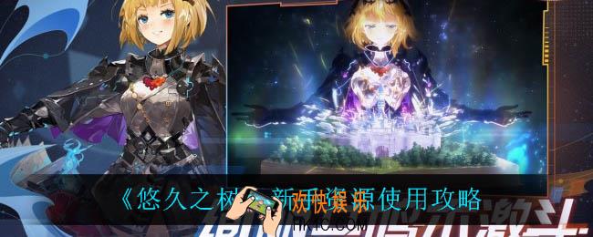悠久之树新手资源怎么用_新手资源使用攻略