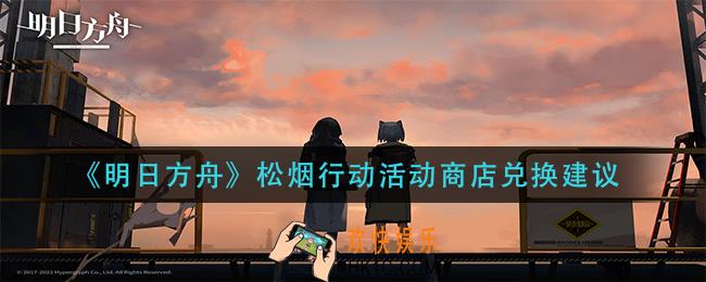 明日方舟松烟行动活动商店换什么_松烟行动活动商店兑换建议