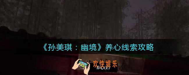 孙美琪疑案幽境养心在哪里_幽境DLC养心线索获取位置攻略