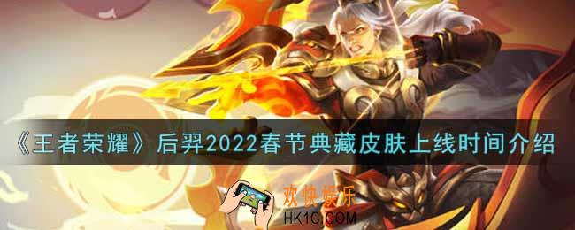 王者荣耀后羿2022春节典藏皮肤什么时候上线_后羿2022春节典藏皮肤上线时间介绍