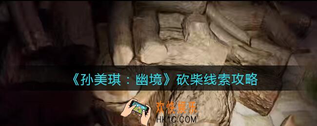 孙美琪疑案幽境砍柴在哪里_幽境DLC砍柴线索获取位置攻略
