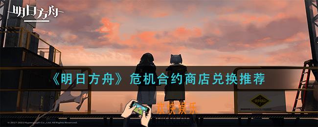 明日方舟危机合约商店换什么_危机合约商店兑换推荐