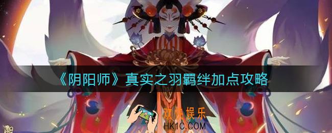 阴阳师真实之羽羁绊怎么加点_真实之羽羁绊加点攻略