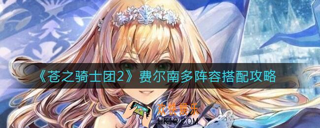 苍之骑士团2费尔南多阵容怎么搭配_费尔南多阵容搭配攻略