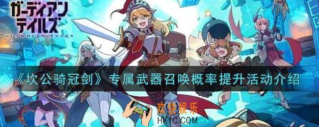 坎公骑冠剑专属武器召唤概率提升活动内容奖励详解_专属武器召唤概率提升活动介绍