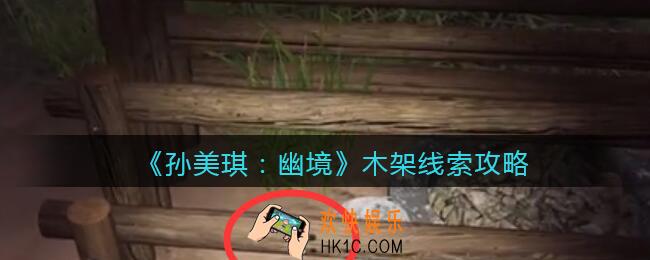 孙美琪疑案幽境木架在哪里_幽境DLC线索木架线索位置