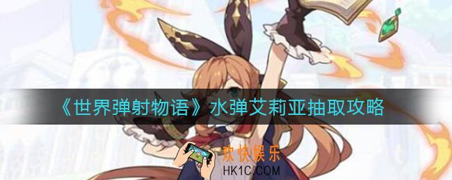 世界弹射物语水弹艾莉亚值得抽吗_水弹艾莉亚抽取攻略