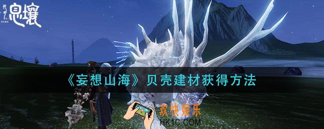 妄想山海贝壳建材怎么获得_贝壳建材获得方法