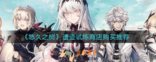 悠久之树遗迹试炼商店买什么_遗迹试炼商店购买推荐