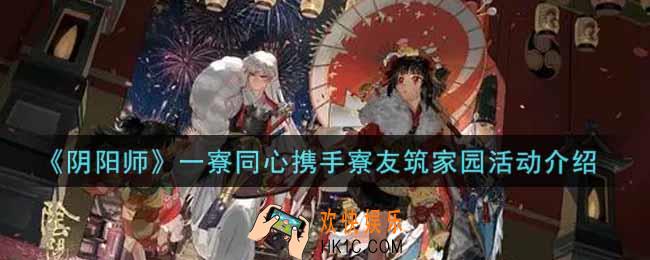 阴阳师一寮同心携手寮友筑家园活动内容奖励详解_一寮同心携手寮友筑家园活动介绍