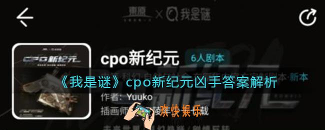 我是谜cpo新纪元凶手是谁_cpo新纪元剧本凶手答案解析