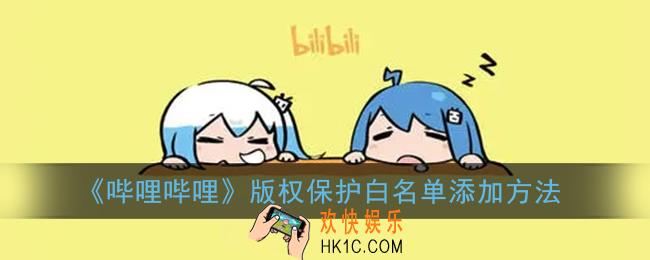 b站版权保护白名单怎么添加_哔哩哔哩版权保护白名单添加方法
