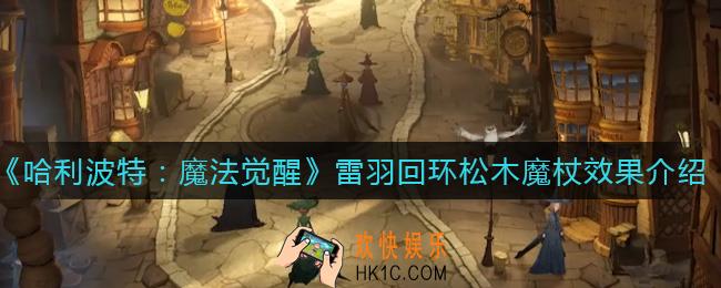 哈利波特魔法觉醒雷羽回环松木魔杖怎么样_雷羽回环松木魔杖效果介绍