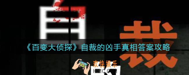 百变大侦探自裁的凶手凶手是谁_自裁的凶手真相答案攻略大全