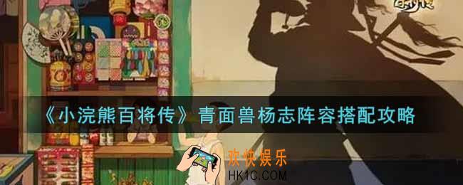 小浣熊百将传青面兽杨志阵容怎么搭配_青面兽杨志阵容搭配攻略